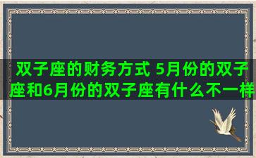 双子座的财务方式 5月份的双子座和6月份的双子座有什么不一样